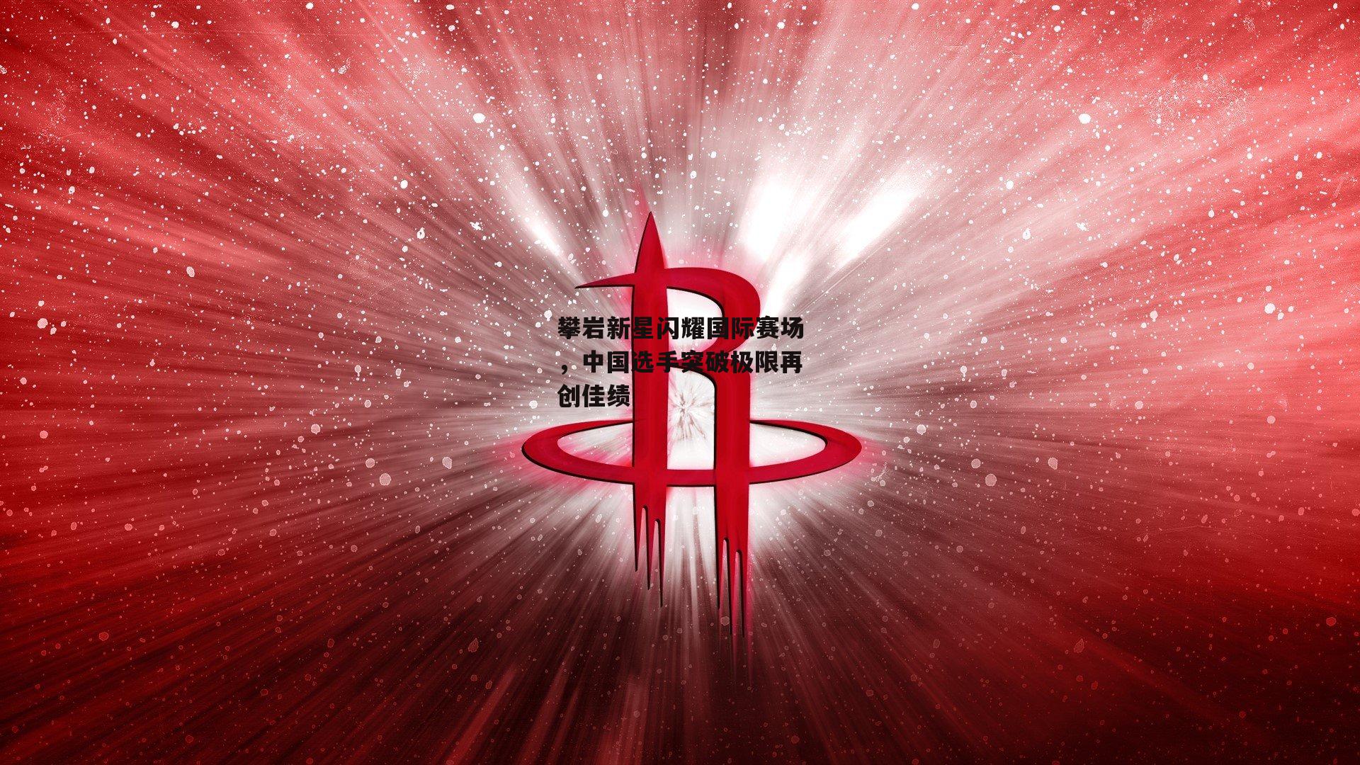 攀岩新星闪耀国际赛场，中国选手突破极限再创佳绩